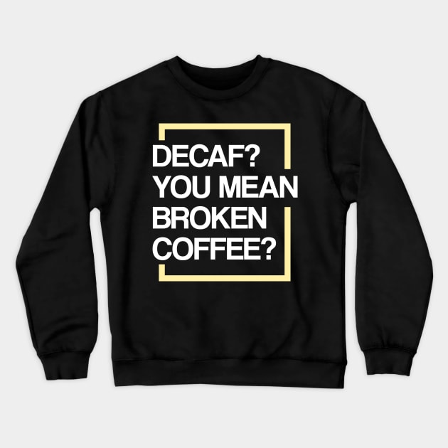 Decaf? You Mean Broken Coffee? Crewneck Sweatshirt by TeddyTees